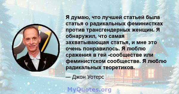 Я думаю, что лучшей статьей была статья о радикальных феминистках против трансгендерных женщин. Я обнаружил, что самая захватывающая статья, и мне это очень понравилось. Я люблю сражения в гей -сообществе или