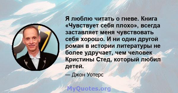 Я люблю читать о гневе. Книга «Чувствует себя плохо», всегда заставляет меня чувствовать себя хорошо. И ни один другой роман в истории литературы не более удручает, чем человек Кристины Стед, который любил детей.