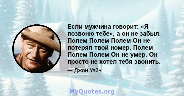 Если мужчина говорит: «Я позвоню тебе», а он не забыл. Полем Полем Полем Он не потерял твой номер. Полем Полем Полем Он не умер. Он просто не хотел тебя звонить.