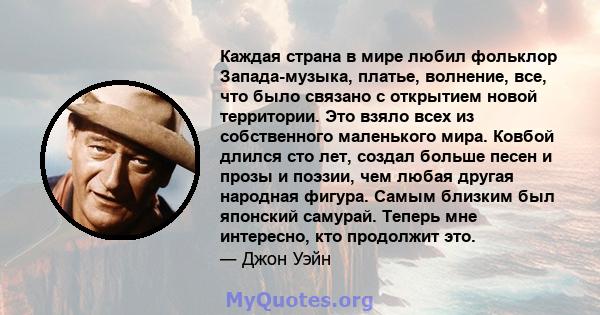 Каждая страна в мире любил фольклор Запада-музыка, платье, волнение, все, что было связано с открытием новой территории. Это взяло всех из собственного маленького мира. Ковбой длился сто лет, создал больше песен и прозы 