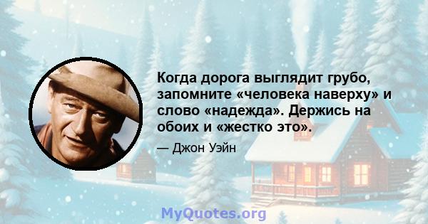 Когда дорога выглядит грубо, запомните «человека наверху» и слово «надежда». Держись на обоих и «жестко это».