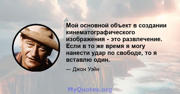 Мой основной объект в создании кинематографического изображения - это развлечение. Если в то же время я могу нанести удар по свободе, то я вставлю один.