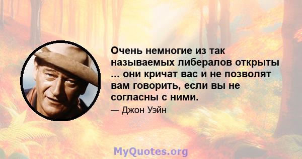 Очень немногие из так называемых либералов открыты ... они кричат ​​вас и не позволят вам говорить, если вы не согласны с ними.