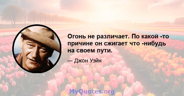 Огонь не различает. По какой -то причине он сжигает что -нибудь на своем пути.