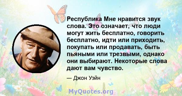 Республика Мне нравится звук слова. Это означает, что люди могут жить бесплатно, говорить бесплатно, идти или приходить, покупать или продавать, быть пьяными или трезвыми, однако они выбирают. Некоторые слова дают вам