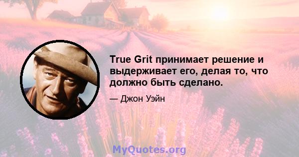 True Grit принимает решение и выдерживает его, делая то, что должно быть сделано.