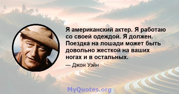 Я американский актер. Я работаю со своей одеждой. Я должен. Поездка на лошади может быть довольно жесткой на ваших ногах и в остальных.