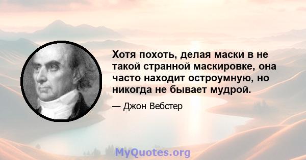 Хотя похоть, делая маски в не такой странной маскировке, она часто находит остроумную, но никогда не бывает мудрой.