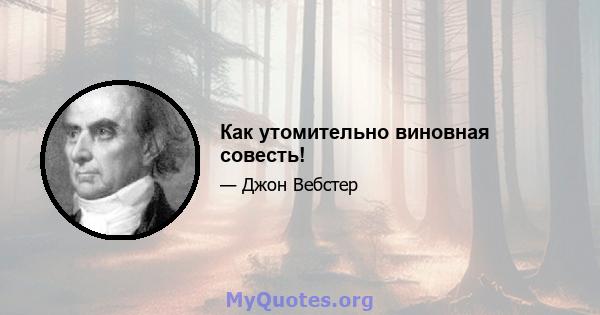 Как утомительно виновная совесть!