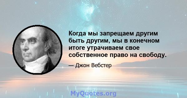 Когда мы запрещаем другим быть другим, мы в конечном итоге утрачиваем свое собственное право на свободу.