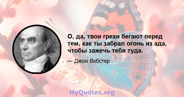 О, да, твои грехи бегают перед тем, как ты забрал огонь из ада, чтобы зажечь тебя туда.