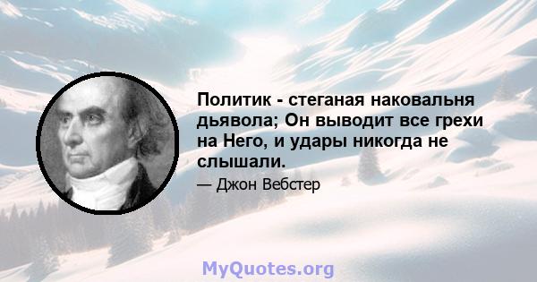 Политик - стеганая наковальня дьявола; Он выводит все грехи на Него, и удары никогда не слышали.