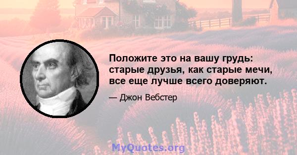 Положите это на вашу грудь: старые друзья, как старые мечи, все еще лучше всего доверяют.