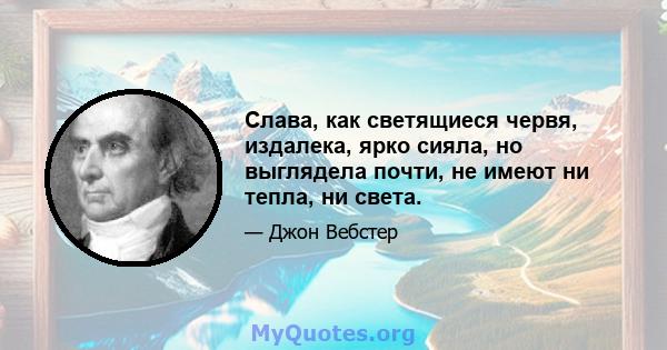 Слава, как светящиеся червя, издалека, ярко сияла, но выглядела почти, не имеют ни тепла, ни света.