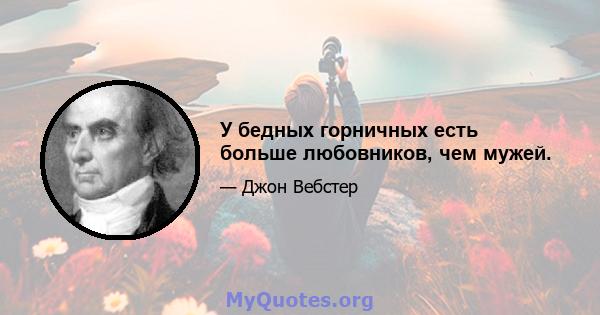 У бедных горничных есть больше любовников, чем мужей.