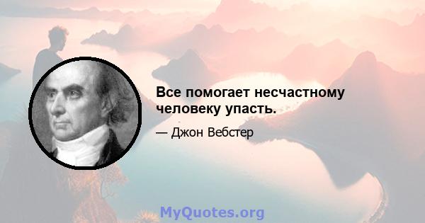 Все помогает несчастному человеку упасть.