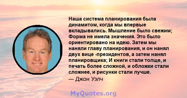 Наша система планирования была динамитом, когда мы впервые вкладывались. Мышление было свежим; Форма не имела значения. Это было ориентировано на идею. Затем мы наняли главу планирования, и он нанял двух вице