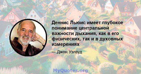 Деннис Льюис имеет глубокое понимание центральной важности дыхания, как в его физических, так и в духовных измерениях