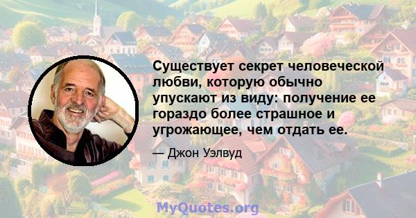 Существует секрет человеческой любви, которую обычно упускают из виду: получение ее гораздо более страшное и угрожающее, чем отдать ее.