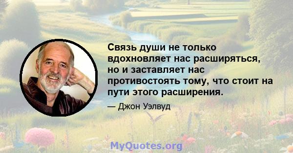 Связь души не только вдохновляет нас расширяться, но и заставляет нас противостоять тому, что стоит на пути этого расширения.