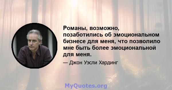 Романы, возможно, позаботились об эмоциональном бизнесе для меня, что позволило мне быть более эмоциональной для меня.