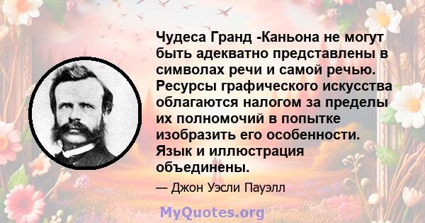 Чудеса Гранд -Каньона не могут быть адекватно представлены в символах речи и самой речью. Ресурсы графического искусства облагаются налогом за пределы их полномочий в попытке изобразить его особенности. Язык и