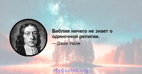 Библия ничего не знает о одиночной религии.