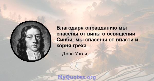 Благодаря оправданию мы спасены от вины о освящении Синби, мы спасены от власти и корня греха