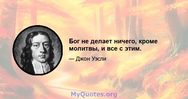 Бог не делает ничего, кроме молитвы, и все с этим.