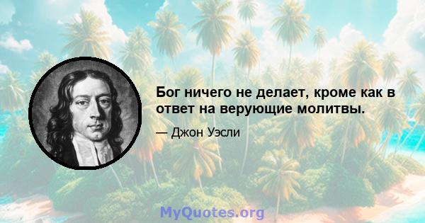 Бог ничего не делает, кроме как в ответ на верующие молитвы.