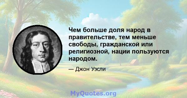 Чем больше доля народ в правительстве, тем меньше свободы, гражданской или религиозной, нации пользуются народом.