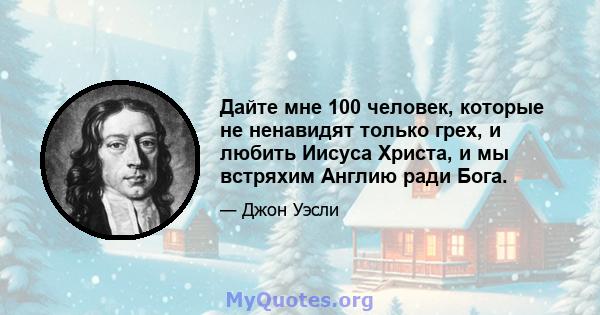 Дайте мне 100 человек, которые не ненавидят только грех, и любить Иисуса Христа, и мы встряхим Англию ради Бога.