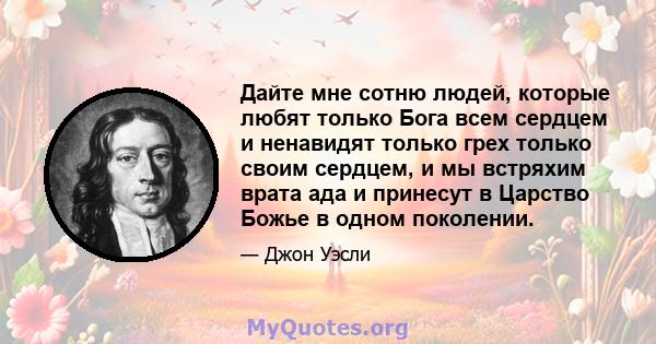 Дайте мне сотню людей, которые любят только Бога всем сердцем и ненавидят только грех только своим сердцем, и мы встряхим врата ада и принесут в Царство Божье в одном поколении.