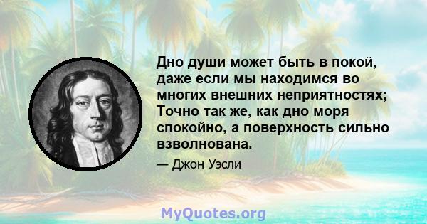 Дно души может быть в покой, даже если мы находимся во многих внешних неприятностях; Точно так же, как дно моря спокойно, а поверхность сильно взволнована.