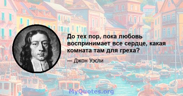 До тех пор, пока любовь воспринимает все сердце, какая комната там для греха?