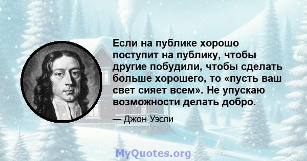 Если на публике хорошо поступит на публику, чтобы другие побудили, чтобы сделать больше хорошего, то «пусть ваш свет сияет всем». Не упускаю возможности делать добро.