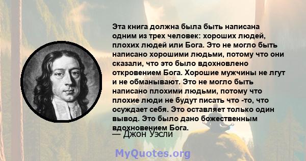 Эта книга должна была быть написана одним из трех человек: хороших людей, плохих людей или Бога. Это не могло быть написано хорошими людьми, потому что они сказали, что это было вдохновлено откровением Бога. Хорошие