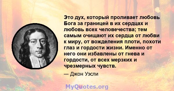 Это дух, который проливает любовь Бога за границей в их сердцах и любовь всех человечества; тем самым очищают их сердца от любви к миру, от вожделения плоти, похоти глаз и гордости жизни. Именно от него они избавлены от 