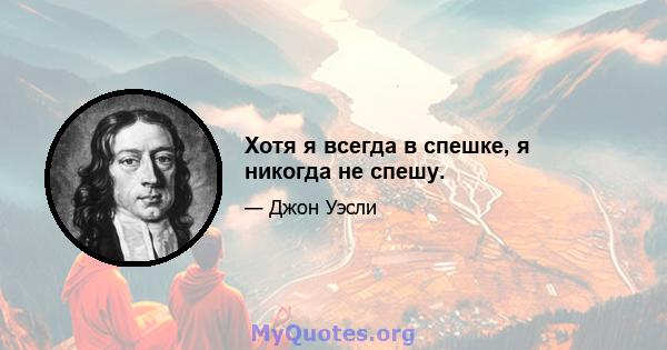 Хотя я всегда в спешке, я никогда не спешу.