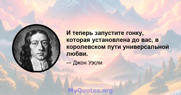 И теперь запустите гонку, которая установлена ​​до вас, в королевском пути универсальной любви.