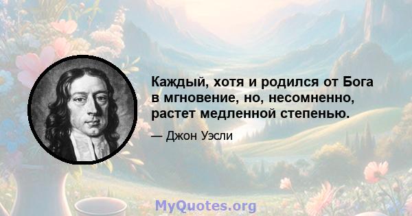 Каждый, хотя и родился от Бога в мгновение, но, несомненно, растет медленной степенью.