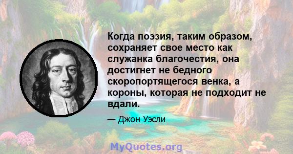 Когда поэзия, таким образом, сохраняет свое место как служанка благочестия, она достигнет не бедного скоропортящегося венка, а короны, которая не подходит не вдали.