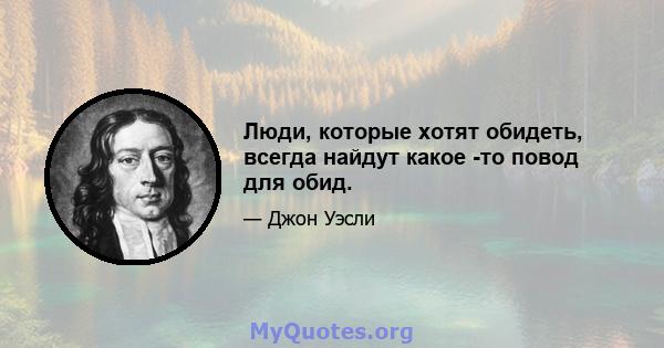 Люди, которые хотят обидеть, всегда найдут какое -то повод для обид.