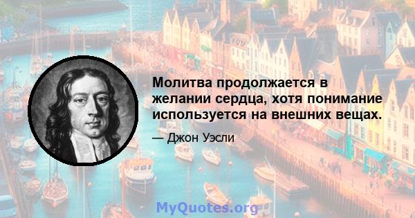 Молитва продолжается в желании сердца, хотя понимание используется на внешних вещах.