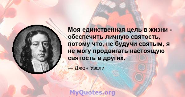 Моя единственная цель в жизни - обеспечить личную святость, потому что, не будучи святым, я не могу продвигать настоящую святость в других.