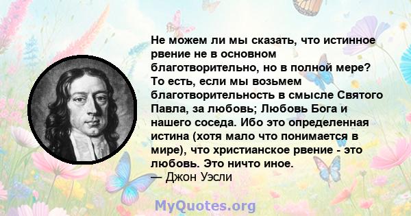 Не можем ли мы сказать, что истинное рвение не в основном благотворительно, но в полной мере? То есть, если мы возьмем благотворительность в смысле Святого Павла, за любовь; Любовь Бога и нашего соседа. Ибо это