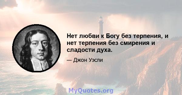 Нет любви к Богу без терпения, и нет терпения без смирения и сладости духа.