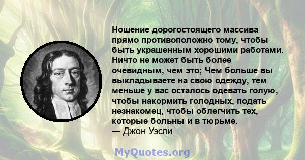 Ношение дорогостоящего массива прямо противоположно тому, чтобы быть украшенным хорошими работами. Ничто не может быть более очевидным, чем это; Чем больше вы выкладываете на свою одежду, тем меньше у вас осталось