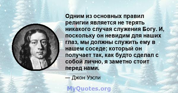 Одним из основных правил религии является не терять никакого случая служения Богу. И, поскольку он невидим для наших глаз, мы должны служить ему в нашем соседе; который он получает так, как будто сделал с собой лично, я 