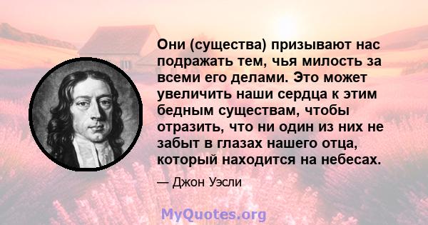 Они (существа) призывают нас подражать тем, чья милость за всеми его делами. Это может увеличить наши сердца к этим бедным существам, чтобы отразить, что ни один из них не забыт в глазах нашего отца, который находится